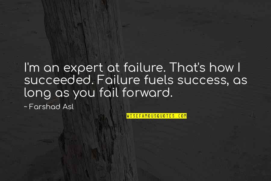 Succeeded Quotes By Farshad Asl: I'm an expert at failure. That's how I