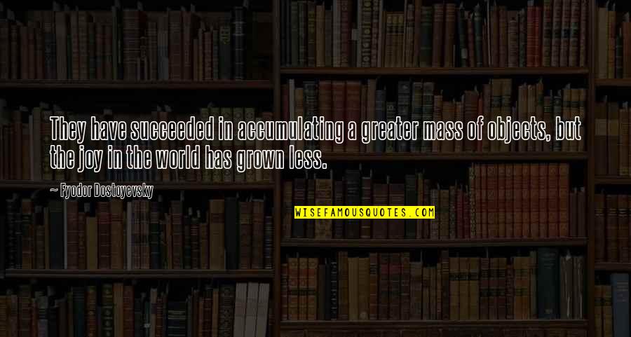 Succeeded Quotes By Fyodor Dostoyevsky: They have succeeded in accumulating a greater mass