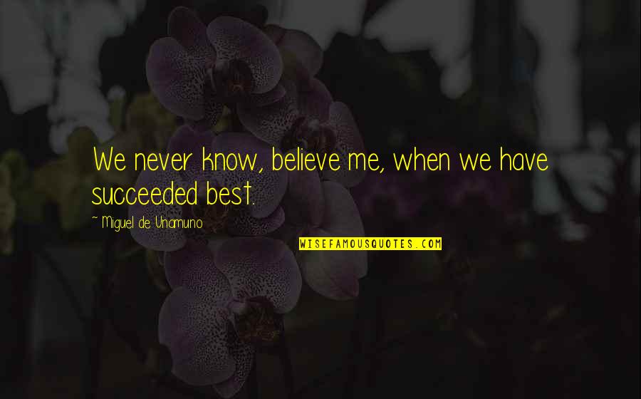 Succeeded Quotes By Miguel De Unamuno: We never know, believe me, when we have