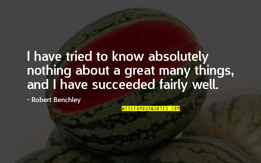 Succeeded Quotes By Robert Benchley: I have tried to know absolutely nothing about