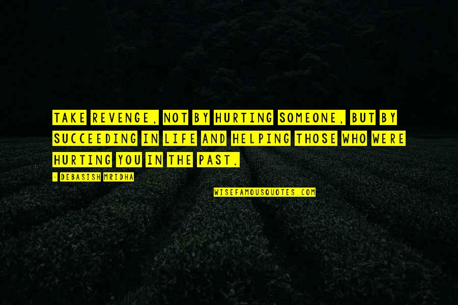 Succeeding In Life Quotes By Debasish Mridha: Take revenge, not by hurting someone, but by