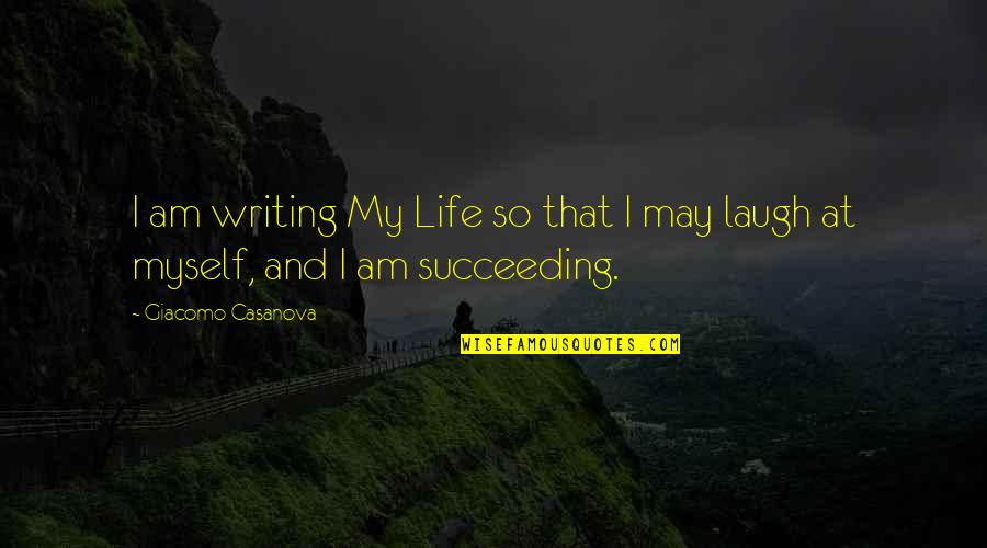 Succeeding Life Quotes By Giacomo Casanova: I am writing My Life so that I