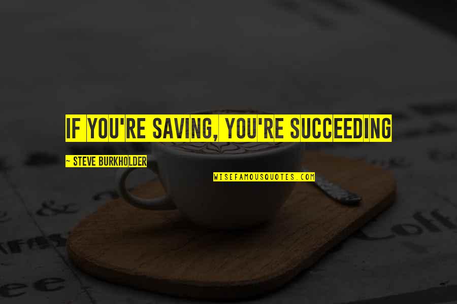 Succeeding Money Quotes By Steve Burkholder: If you're saving, you're succeeding
