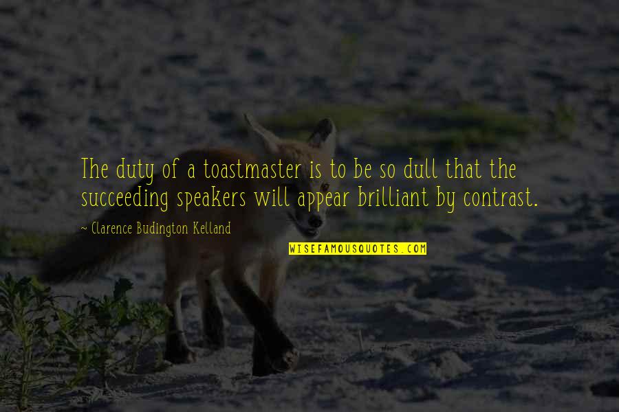 Succeeding Quotes By Clarence Budington Kelland: The duty of a toastmaster is to be