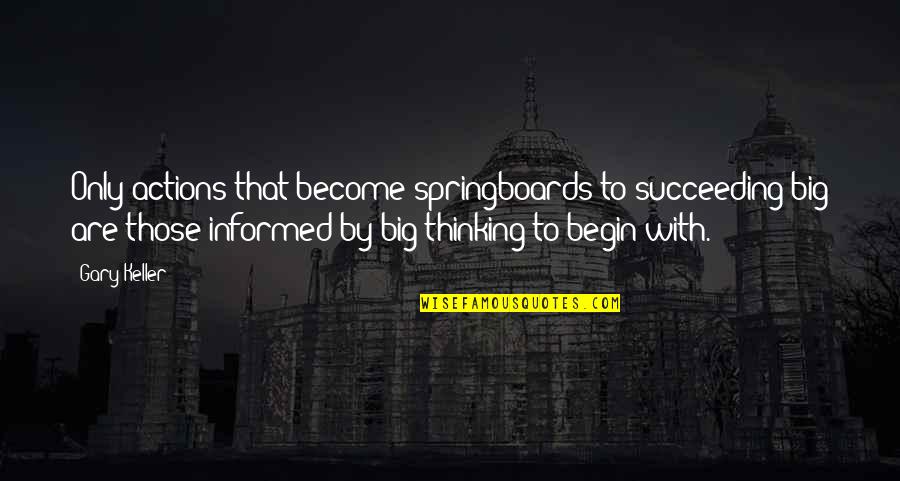 Succeeding Quotes By Gary Keller: Only actions that become springboards to succeeding big