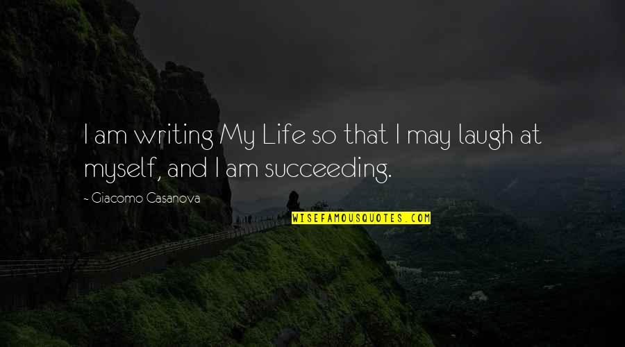 Succeeding Quotes By Giacomo Casanova: I am writing My Life so that I