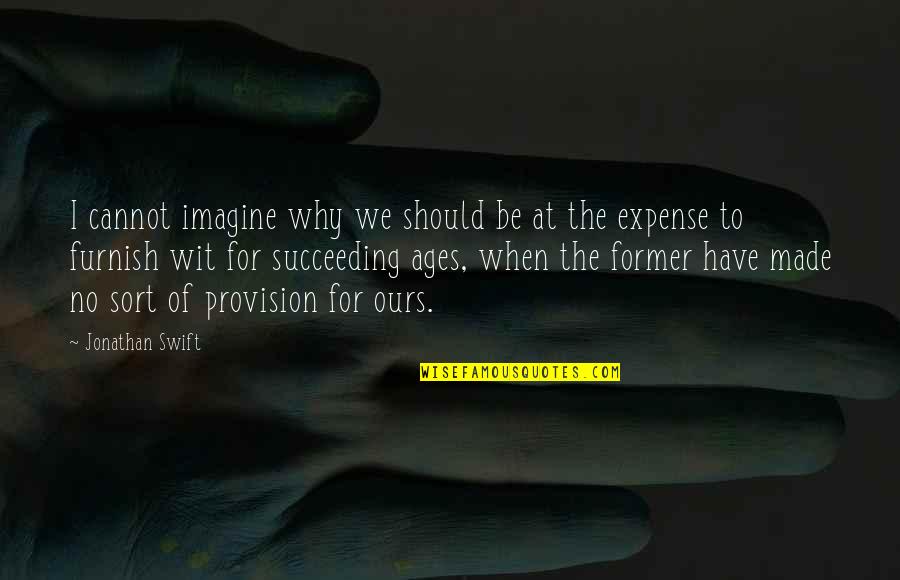 Succeeding Quotes By Jonathan Swift: I cannot imagine why we should be at