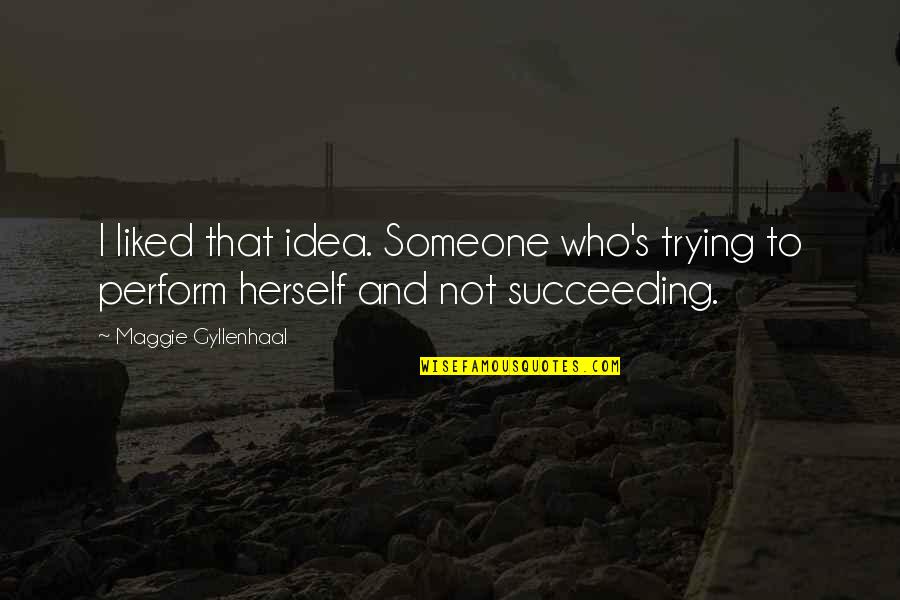 Succeeding Quotes By Maggie Gyllenhaal: I liked that idea. Someone who's trying to