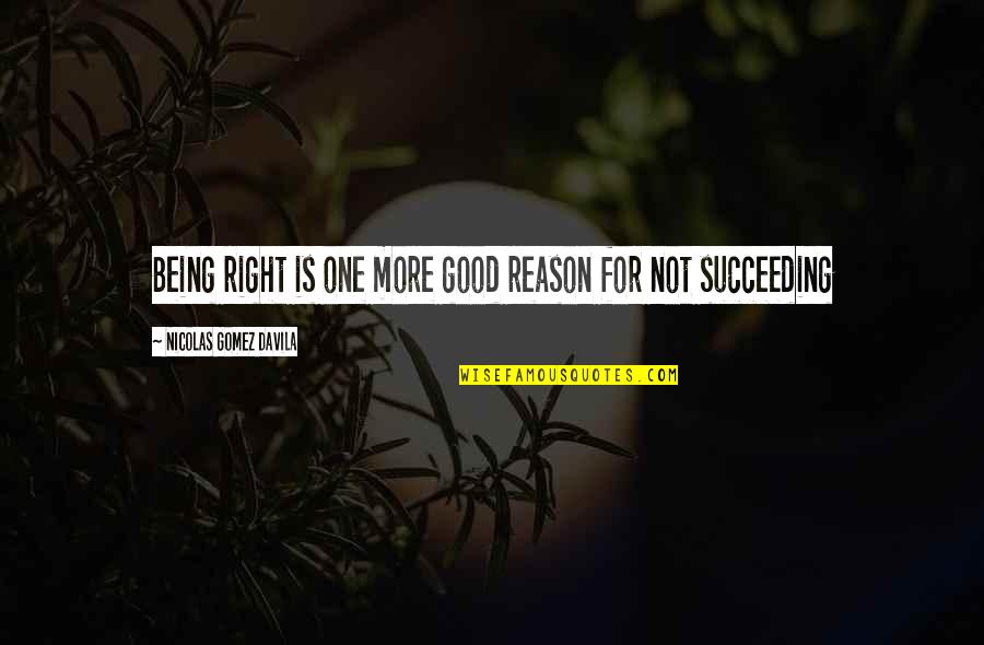 Succeeding Quotes By Nicolas Gomez Davila: Being right is one more good reason for