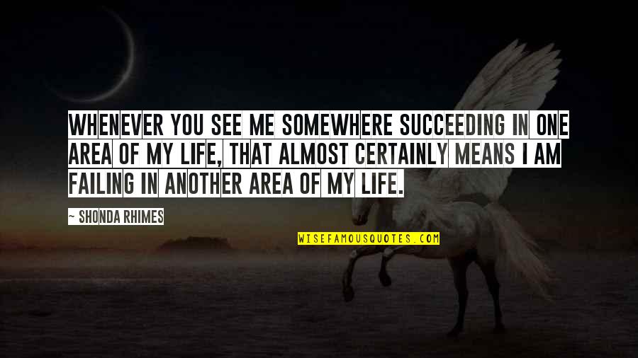 Succeeding Quotes By Shonda Rhimes: Whenever you see me somewhere succeeding in one