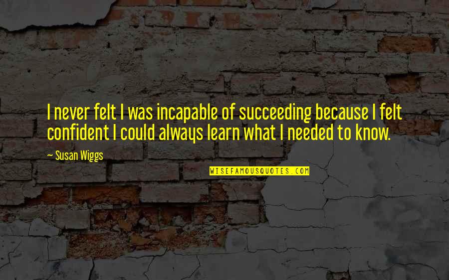 Succeeding Quotes By Susan Wiggs: I never felt I was incapable of succeeding