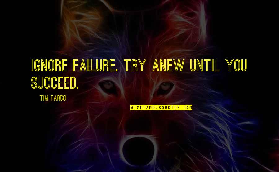 Succeeding Quotes By Tim Fargo: Ignore failure. Try anew until you succeed.