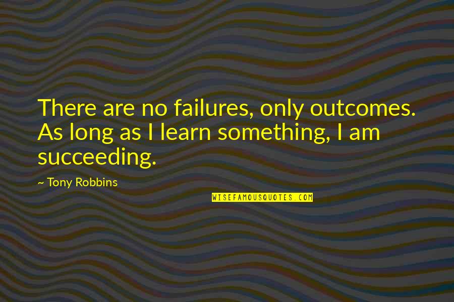 Succeeding Quotes By Tony Robbins: There are no failures, only outcomes. As long