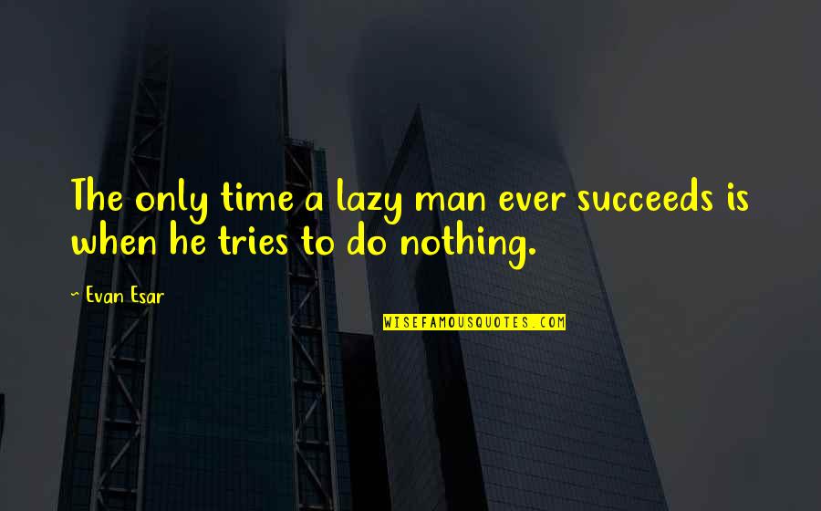 Succeeds Quotes By Evan Esar: The only time a lazy man ever succeeds