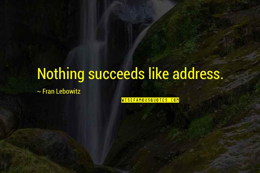 Succeeds Quotes By Fran Lebowitz: Nothing succeeds like address. Succeeds Quotes By Fran Lebowitz: Nothing succeeds like address.