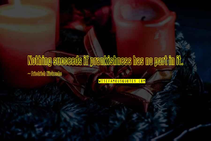 Succeeds Quotes By Friedrich Nietzsche: Nothing succeeds if prankishness has no part in Succeeds Quotes By Friedrich Nietzsche: Nothing succeeds if prankishness has no part in