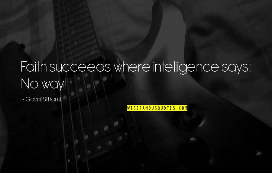 Succeeds Quotes By Gavriil Stiharul: Faith succeeds where intelligence says: No way! Succeeds Quotes By Gavriil Stiharul: Faith succeeds where intelligence says: No way!