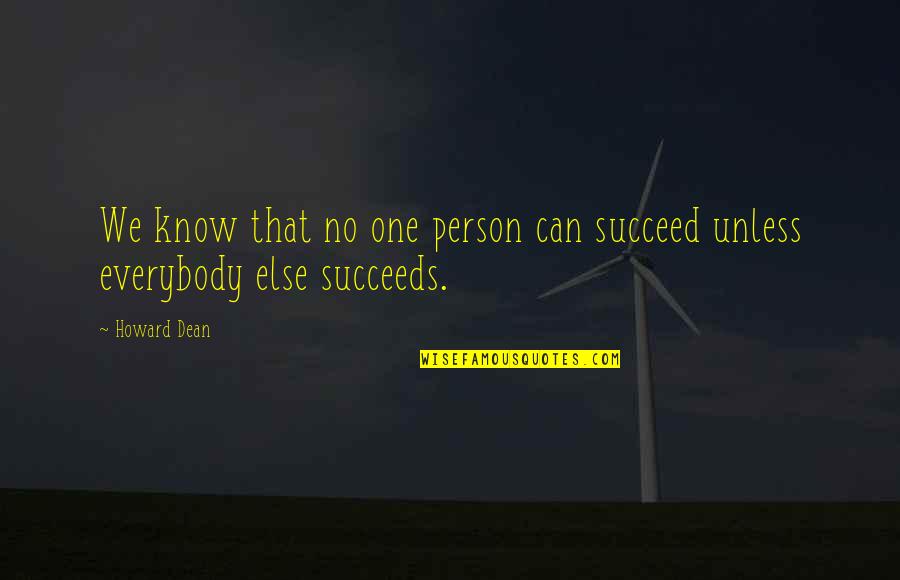 Succeeds Quotes By Howard Dean: We know that no one person can succeed