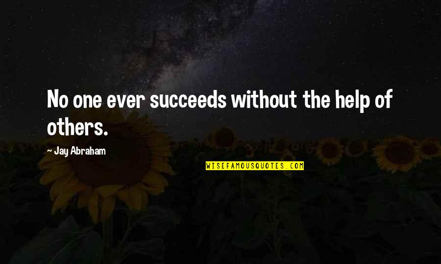 Succeeds Quotes By Jay Abraham: No one ever succeeds without the help of Succeeds Quotes By Jay Abraham: No one ever succeeds without the help of