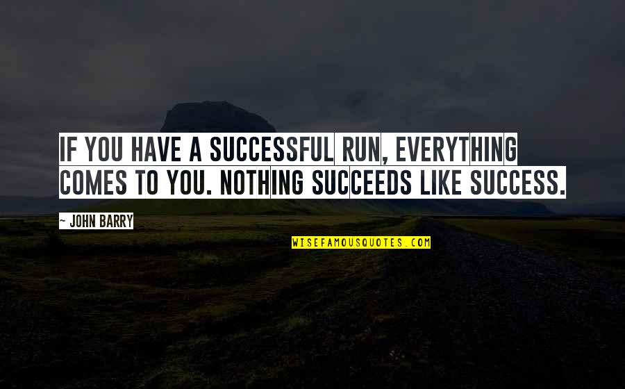 Succeeds Quotes By John Barry: If you have a successful run, everything comes