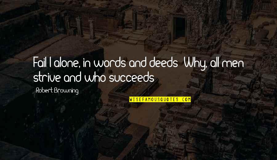 Succeeds Quotes By Robert Browning: Fail I alone, in words and deeds? Why, Succeeds Quotes By Robert Browning: Fail I alone, in words and deeds? Why,