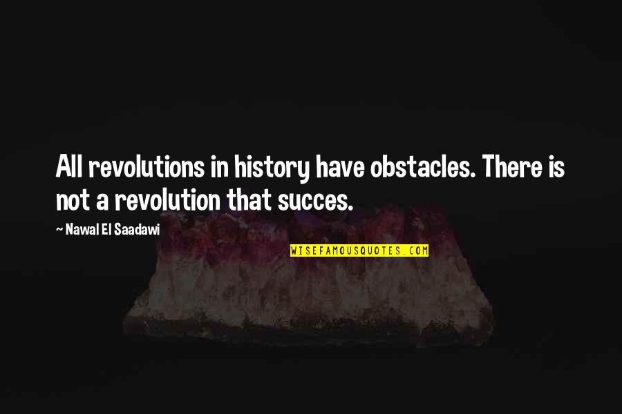 Succes Com Quotes By Nawal El Saadawi: All revolutions in history have obstacles. There is Succes Com Quotes By Nawal El Saadawi: All revolutions in history have obstacles. There is