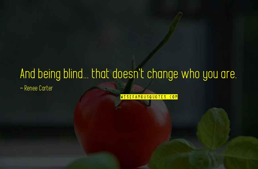 Succesion Quotes By Renee Carter: And being blind... that doesn't change who you Succesion Quotes By Renee Carter: And being blind... that doesn't change who you