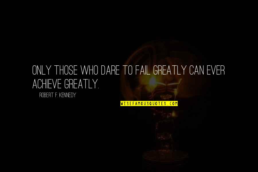 Success Achieve Quotes By Robert F. Kennedy: Only those who dare to fail greatly can Success Achieve Quotes By Robert F. Kennedy: Only those who dare to fail greatly can