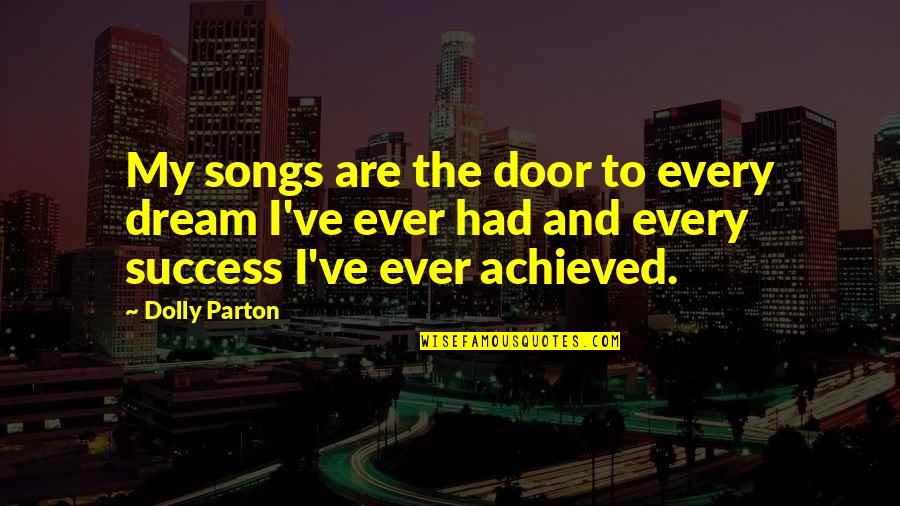 Success Achieved Quotes By Dolly Parton: My songs are the door to every dream Success Achieved Quotes By Dolly Parton: My songs are the door to every dream