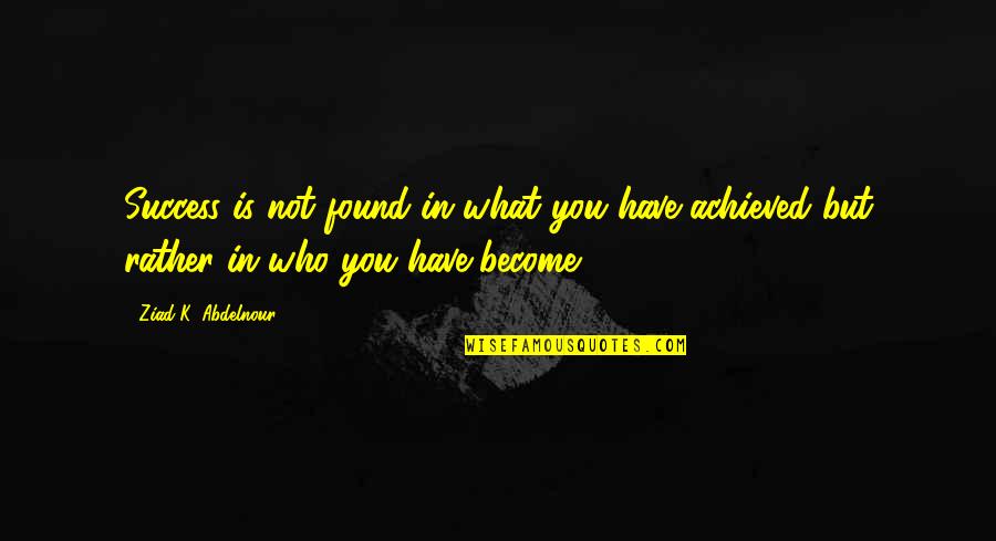 Success Achieved Quotes By Ziad K. Abdelnour: Success is not found in what you have