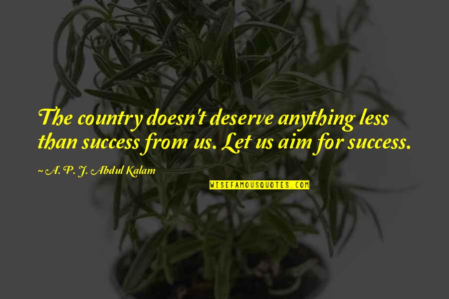 Success Aim Quotes By A. P. J. Abdul Kalam: The country doesn't deserve anything less than success