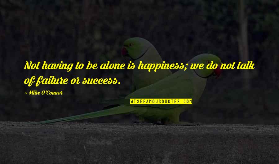 Success Alone Quotes By Mike O'Connor: Not having to be alone is happiness; we