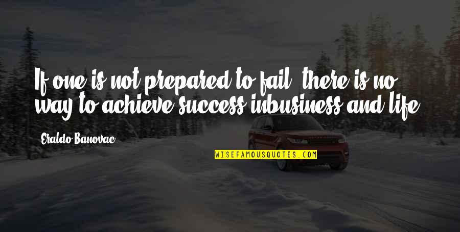 Success And Achieve Quotes By Eraldo Banovac: If one is not prepared to fail, there