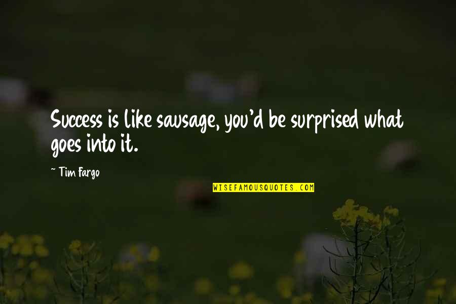 Success And Achievement Quotes By Tim Fargo: Success is like sausage, you'd be surprised what