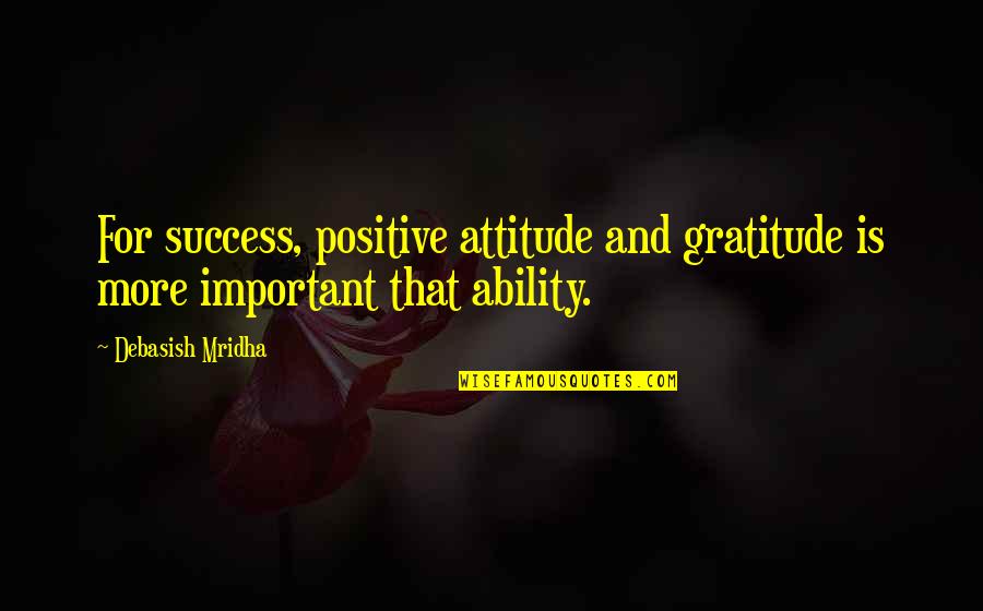Success And Attitude Quotes By Debasish Mridha: For success, positive attitude and gratitude is more