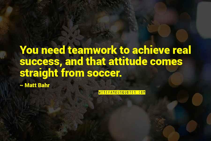 Success And Attitude Quotes By Matt Bahr: You need teamwork to achieve real success, and