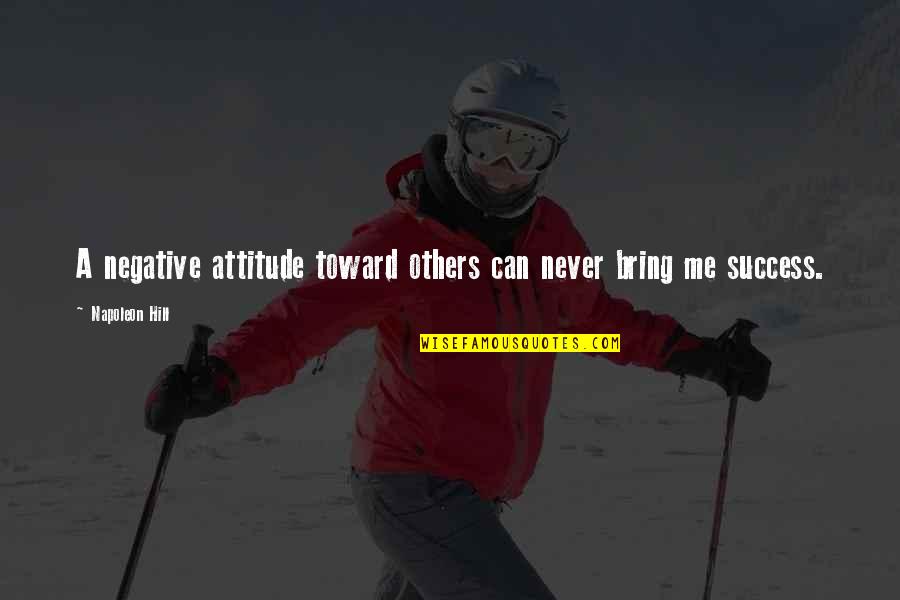 Success And Attitude Quotes By Napoleon Hill: A negative attitude toward others can never bring