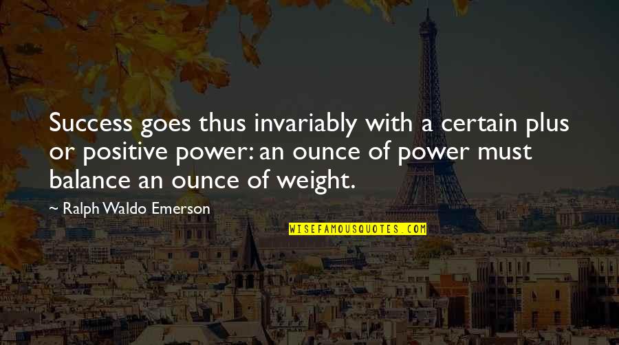 Success And Balance Quotes By Ralph Waldo Emerson: Success goes thus invariably with a certain plus Success And Balance Quotes By Ralph Waldo Emerson: Success goes thus invariably with a certain plus