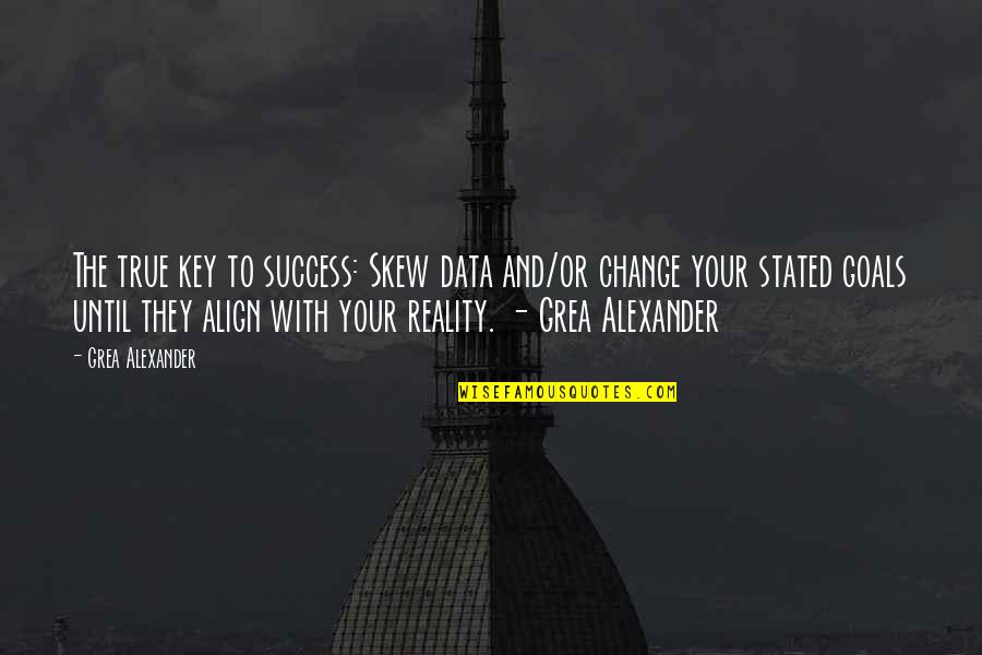 Success And Change Quotes By Grea Alexander: The true key to success: Skew data and/or