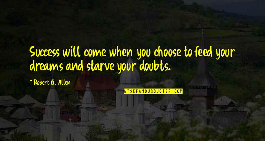 Success And Dreams Quotes By Robert G. Allen: Success will come when you choose to feed