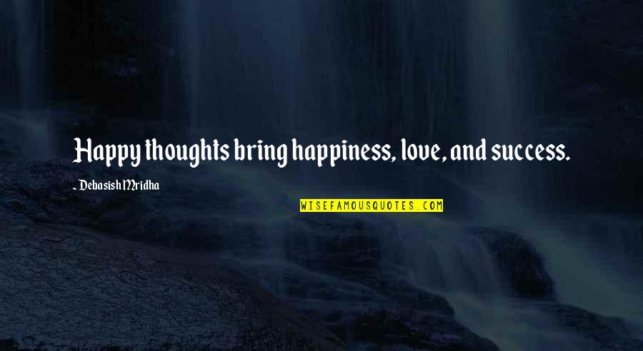 Success And Education Quotes By Debasish Mridha: Happy thoughts bring happiness, love, and success.