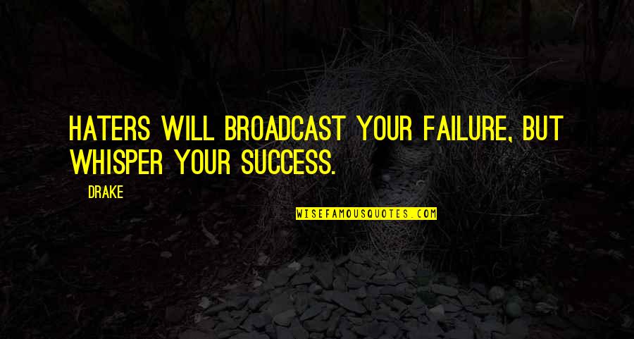 Success And Failure Funny Quotes By Drake: Haters will broadcast your failure, but whisper your