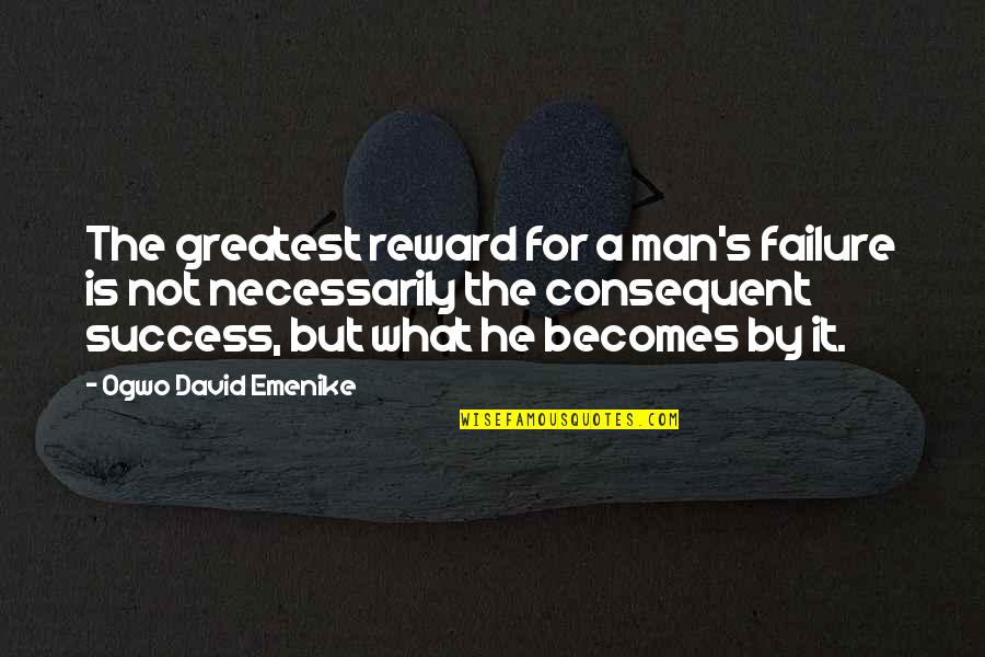 Success And Failure Motivational Quotes By Ogwo David Emenike: The greatest reward for a man's failure is