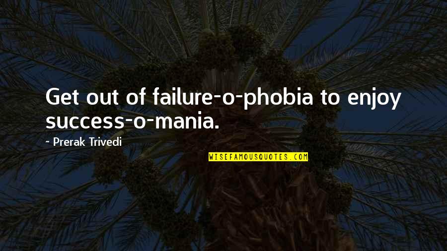 Success And Failure Motivational Quotes By Prerak Trivedi: Get out of failure-o-phobia to enjoy success-o-mania.