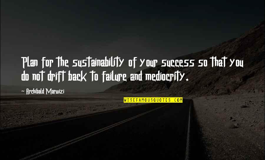 Success And Failure Quotes Quotes By Archibald Marwizi: Plan for the sustainability of your success so