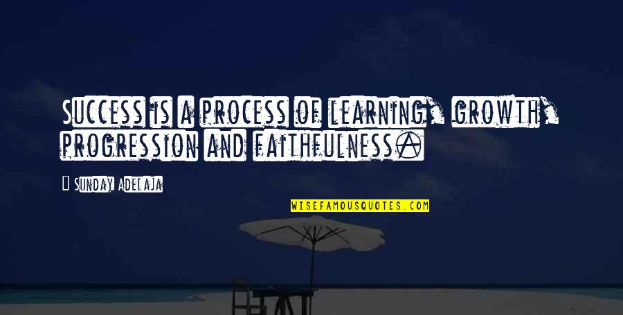 Success And Growth Quotes By Sunday Adelaja: Success is a process of learning, growth, progression