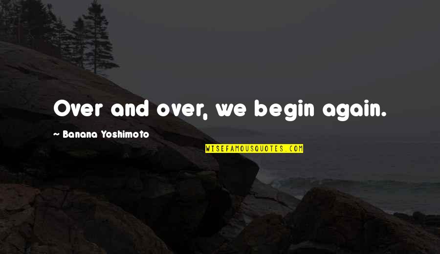 Success And Happiness Tumblr Quotes By Banana Yoshimoto: Over and over, we begin again.
