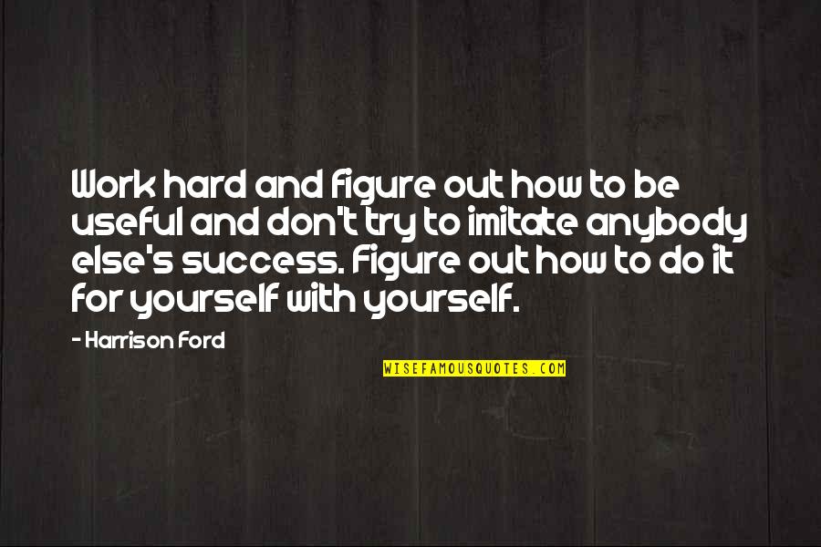 Success And Hard Work Quotes By Harrison Ford: Work hard and figure out how to be