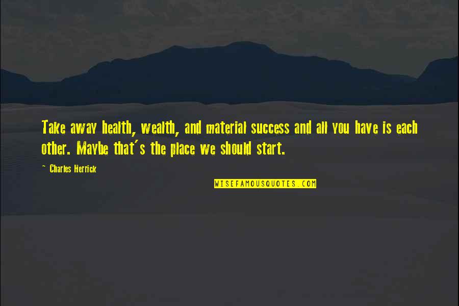 Success And Health Quotes By Charles Herrick: Take away health, wealth, and material success and Success And Health Quotes By Charles Herrick: Take away health, wealth, and material success and