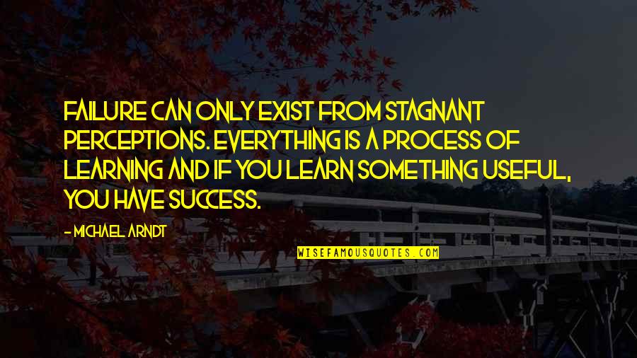 Success And Learning Quotes By Michael Arndt: Failure can only exist from stagnant perceptions. Everything